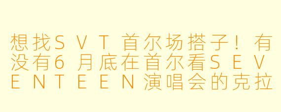 想找SVT首尔场搭子！有没有6月底在首尔看SEVENTEEN演唱会的克拉呀？可以一起拼房、排队、领应援，最好是女生，希望性格随和好相处，能互相照应拍照～