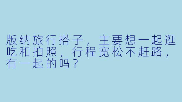 版纳旅行搭子，主要想一起逛吃和拍照，行程宽松不赶路，有一起的吗？