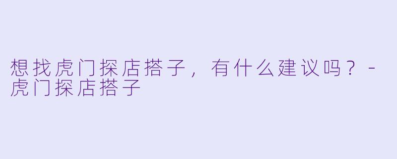 想找虎门探店搭子，有什么建议吗？-虎门探店搭子