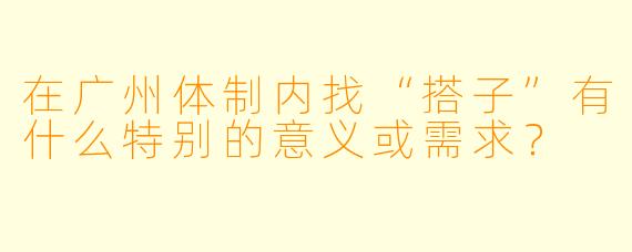在广州体制内找“搭子”有什么特别的意义或需求?