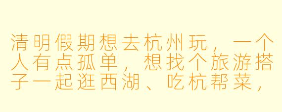 清明假期想去杭州玩，一个人有点孤单，想找个旅游搭子一起逛西湖、吃杭帮菜，有什么建议或平台推荐吗？