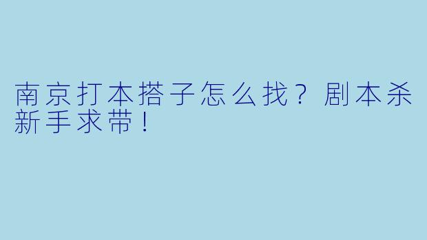 南京打本搭子怎么找?剧本杀新手求带!
