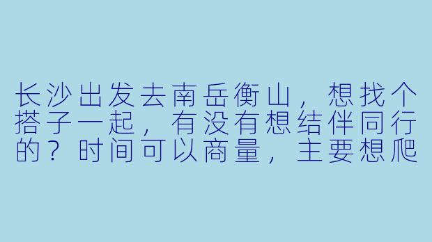 长沙出发去南岳衡山，想找个搭子一起，有没有想结伴同行的？时间可以商量，主要想爬山看日出或者祈福，男女不限，希望性格随和好相处~