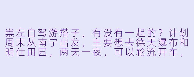 崇左自驾游搭子，有没有一起的？计划周末从南宁出发，主要想去德天瀑布和明仕田园，两天一夜，可以轮流开车，费用AA，寻性格随和、不事儿的小伙伴同行～-崇左自驾游搭子