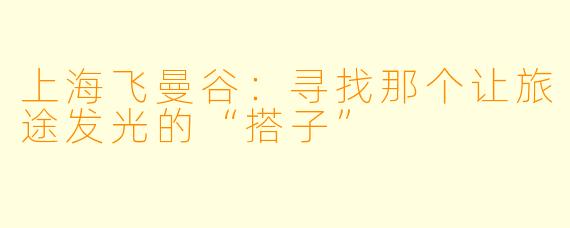 上海飞曼谷:寻找那个让旅途发光的“搭子”