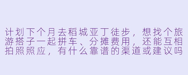 计划下个月去稻城亚丁徒步，想找个旅游搭子一起拼车、分摊费用，还能互相拍照照应，有什么靠谱的渠道或建议吗？-四川稻城亚丁旅游搭子