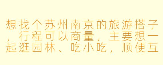 想找个苏州南京的旅游搭子，行程可以商量，主要想一起逛园林、吃小吃，顺便互相拍照，有小伙伴感兴趣吗？