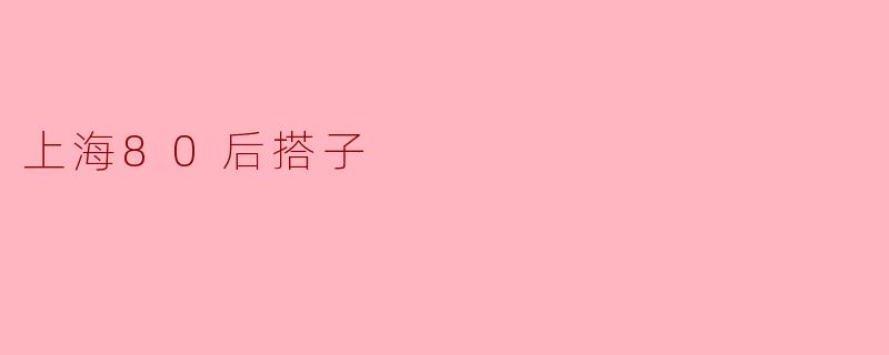 最近常听到“上海80后搭子”的说法，具体是指什么？是新的社交方式吗？