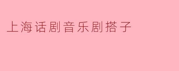 上海话剧音乐剧搭子