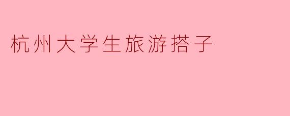 杭州大学生旅游搭子