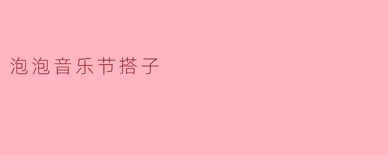 泡泡音乐节搭子
