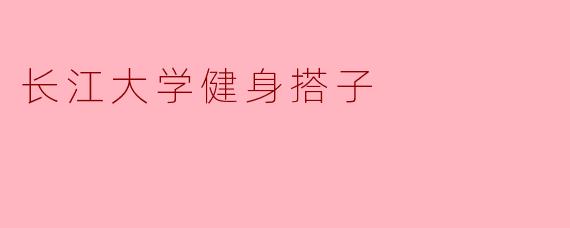 在长江大学找健身搭子有什么好处？