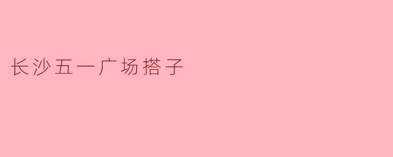 长沙五一广场搭子